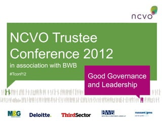 NCVO Trustee
Conference 2012
in association with BWB
#Tconf12
                          Good Governance
                          and Leadership
 