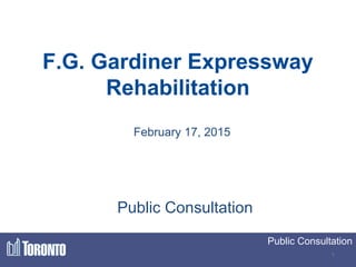 Public Consultation
1
F.G. Gardiner Expressway
Rehabilitation
Public Consultation
February 17, 2015
 