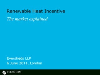 Renewable Heat Incentive
The market explained




Eversheds LLP
6 June 2011, London
 