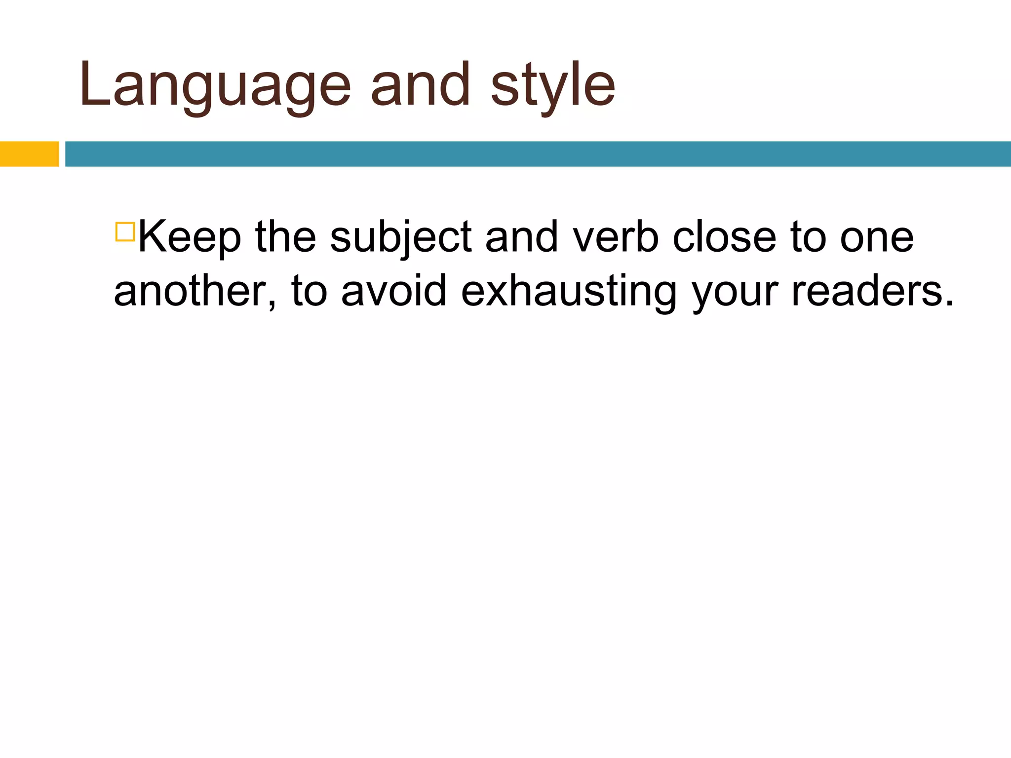 Language and style
Keep the subject and verb close to one
another, to avoid exhausting your readers.
 