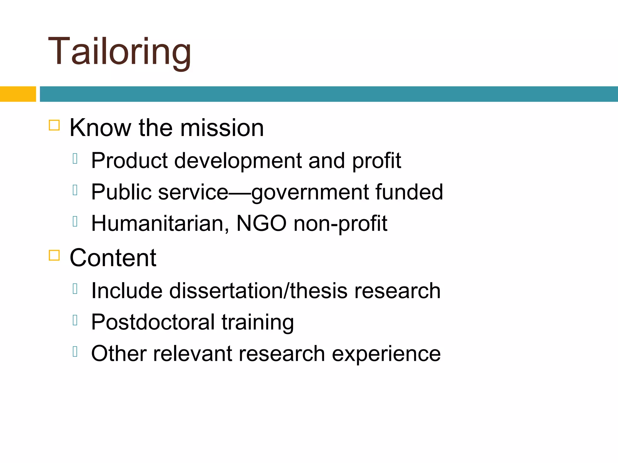 Tailoring
 Know the mission
 Product development and profit
 Public service—government funded
 Humanitarian, NGO non-profit
 Content
 Include dissertation/thesis research
 Postdoctoral training
 Other relevant research experience
 