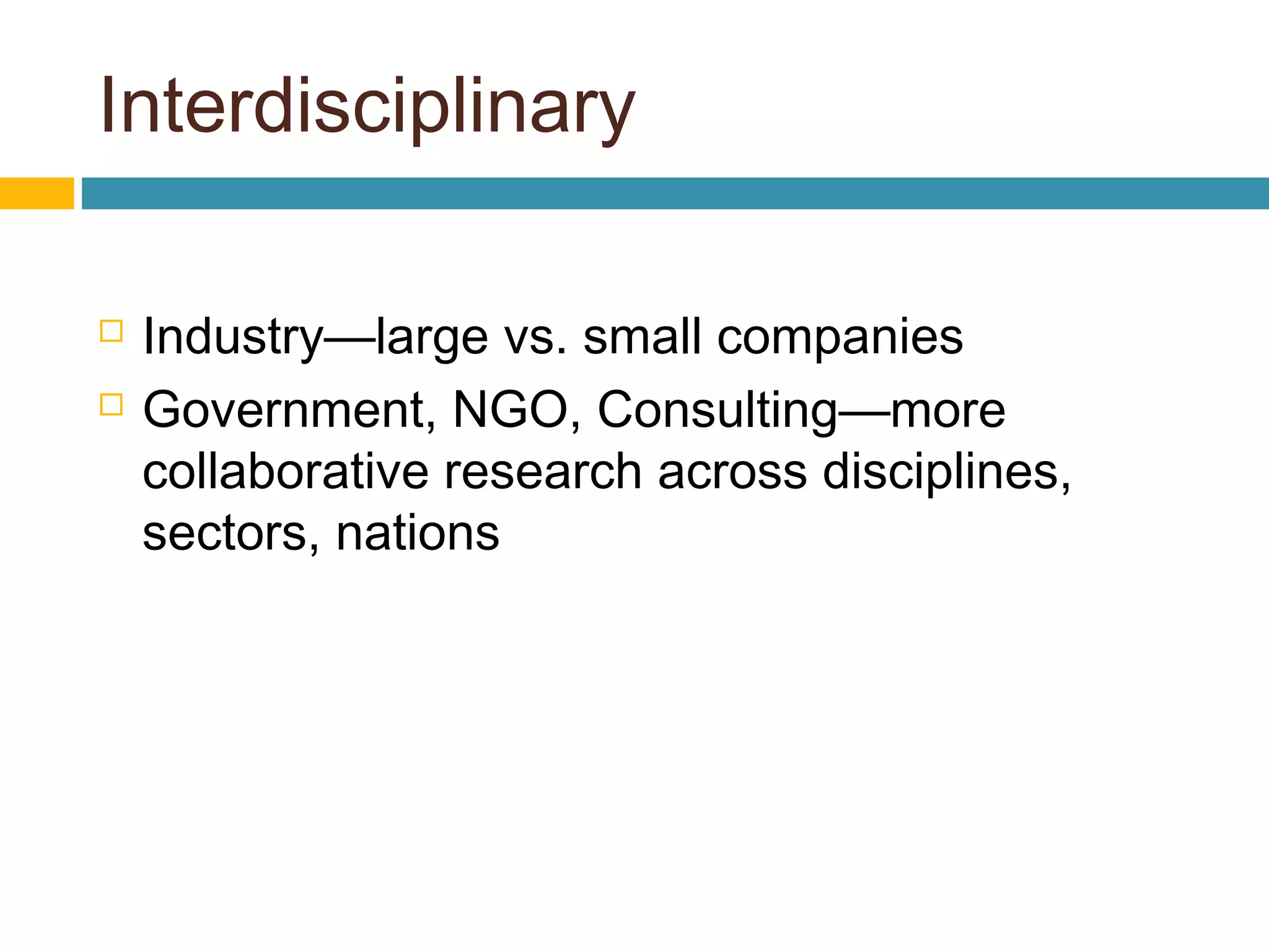 Interdisciplinary
 Industry—large vs. small companies
 Government, NGO, Consulting—more
collaborative research across disciplines,
sectors, nations
 