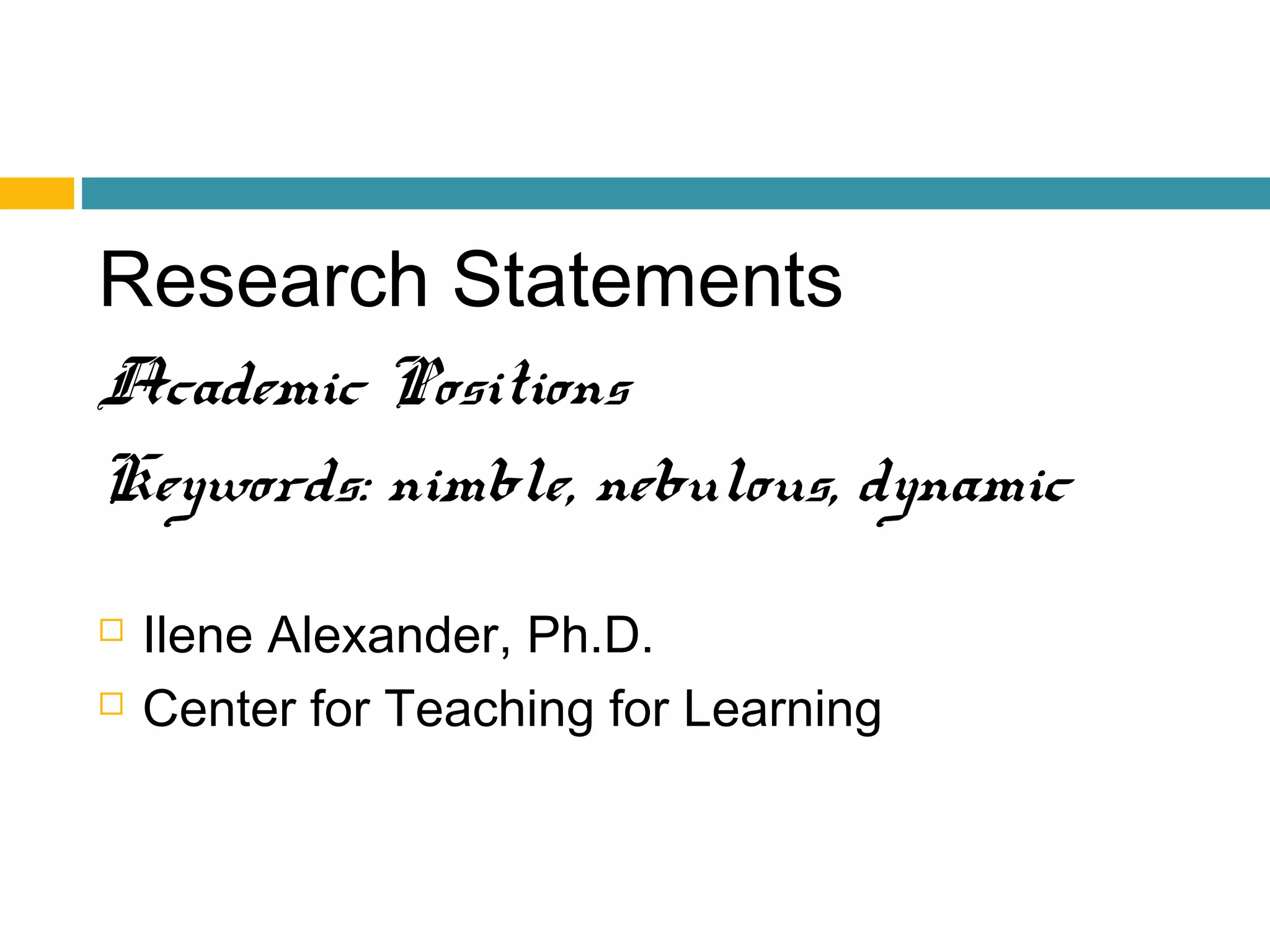 Research Statements
Academic Positions
Keywords: nimble, nebulous, dynamic
 Ilene Alexander, Ph.D.
 Center for Teaching for Learning
 