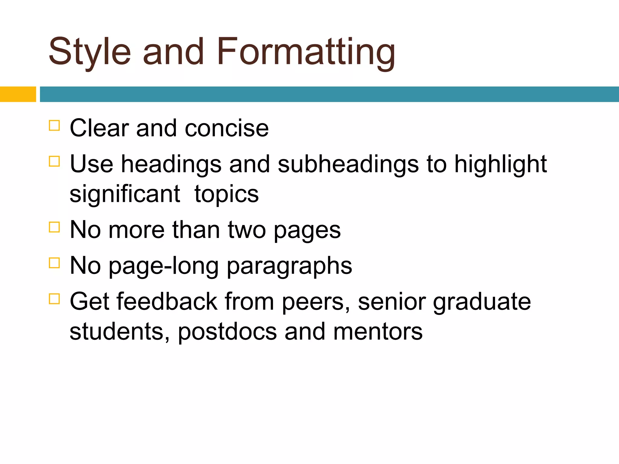 Style and Formatting
 Clear and concise
 Use headings and subheadings to highlight
significant topics
 No more than two pages
 No page-long paragraphs
 Get feedback from peers, senior graduate
students, postdocs and mentors
 