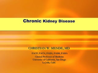 CHRISTIAN W. MENDE, MD
FACP, FACN, FASN, FASH, FAHA
Clinical Professor of Medicine
University of California, San Diego
La Jolla, Calif.
Chronic Kidney Disease
 