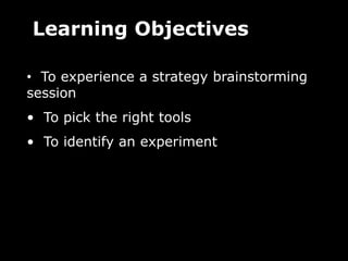 Learning Objectives  To experience a strategy brainstorming session