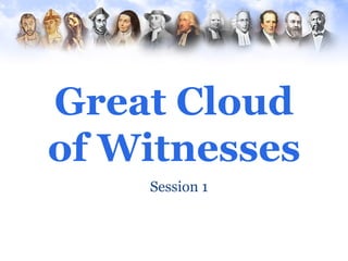 Great Cloud
of Witnesses
    Session 1
 