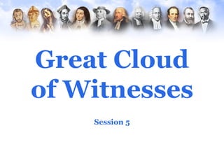 Great Cloud
of Witnesses
    Session 5
 