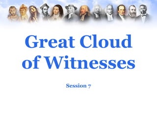 Great Cloud
of Witnesses
    Session 7
 
