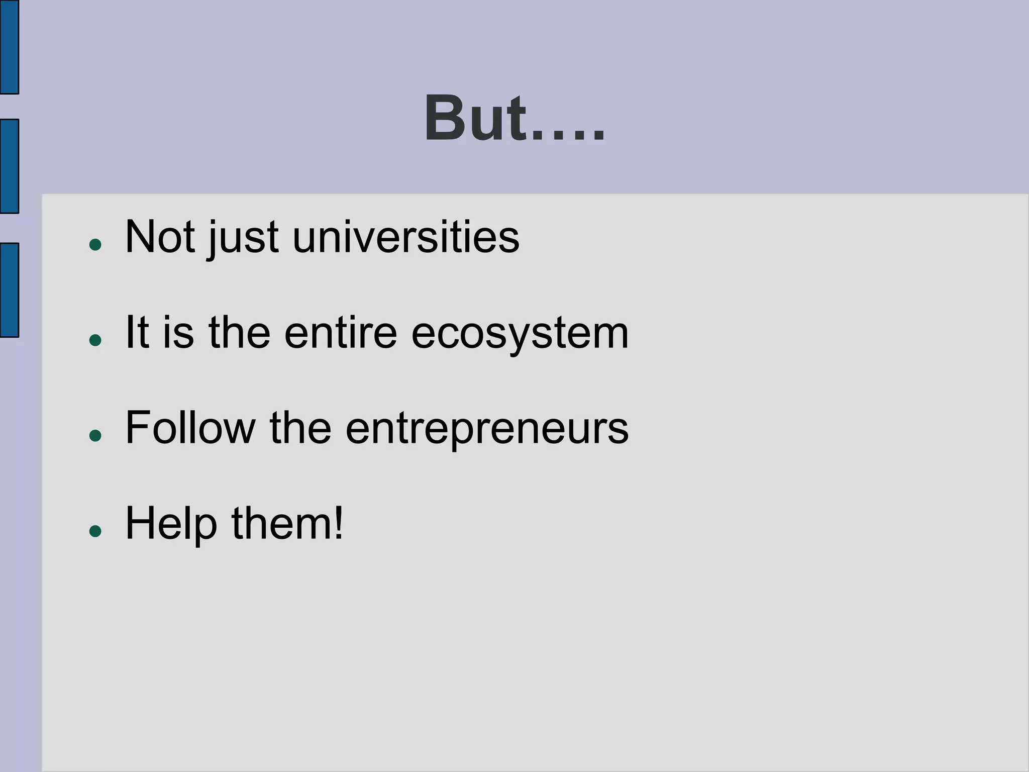 But….
   Not just universities

   It is the entire ecosystem

   Follow the entrepreneurs

   Help them!
 