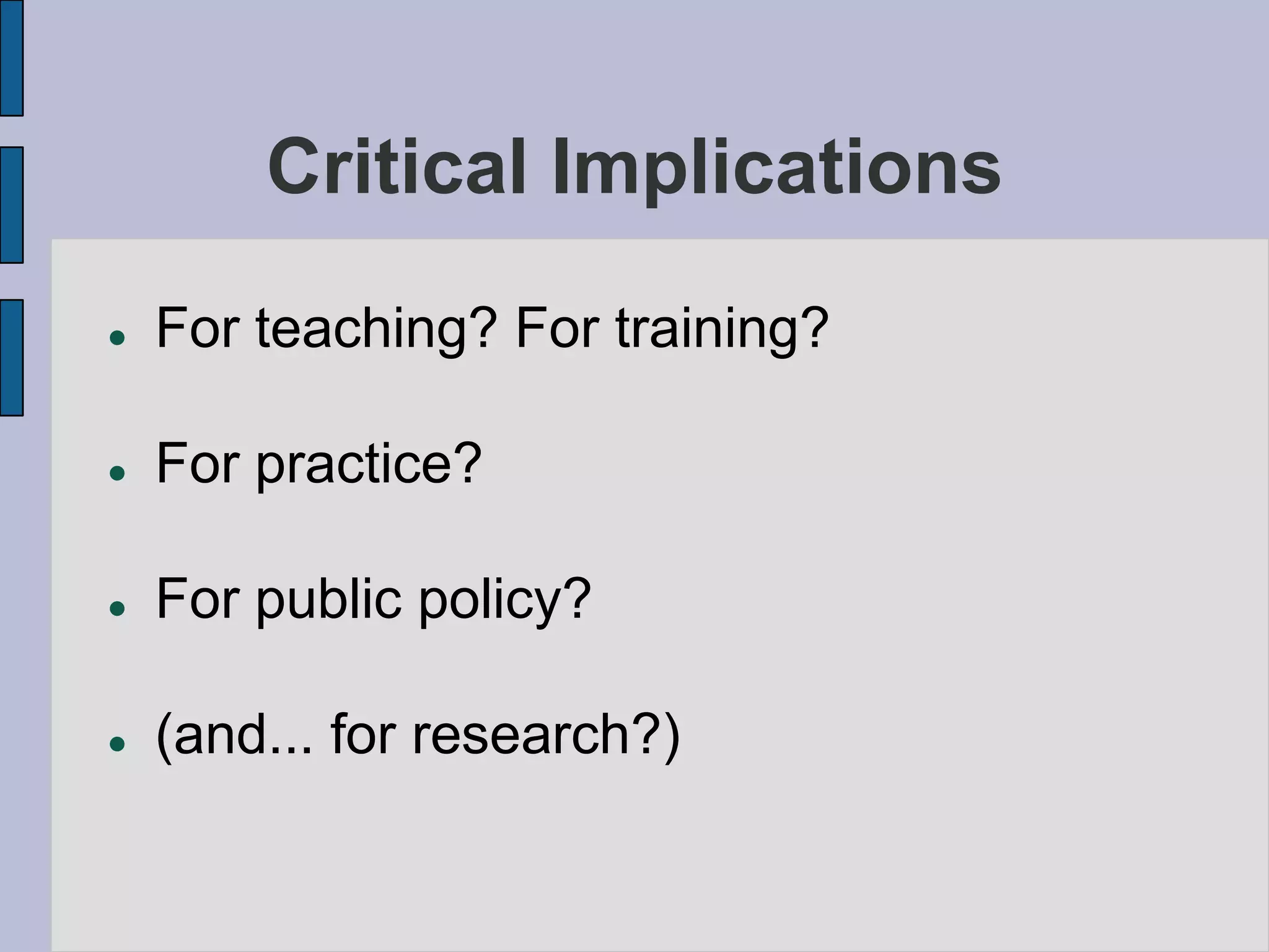 Critical Implications
   For teaching? For training?

   For practice?

   For public policy?

   (and... for research?)
 