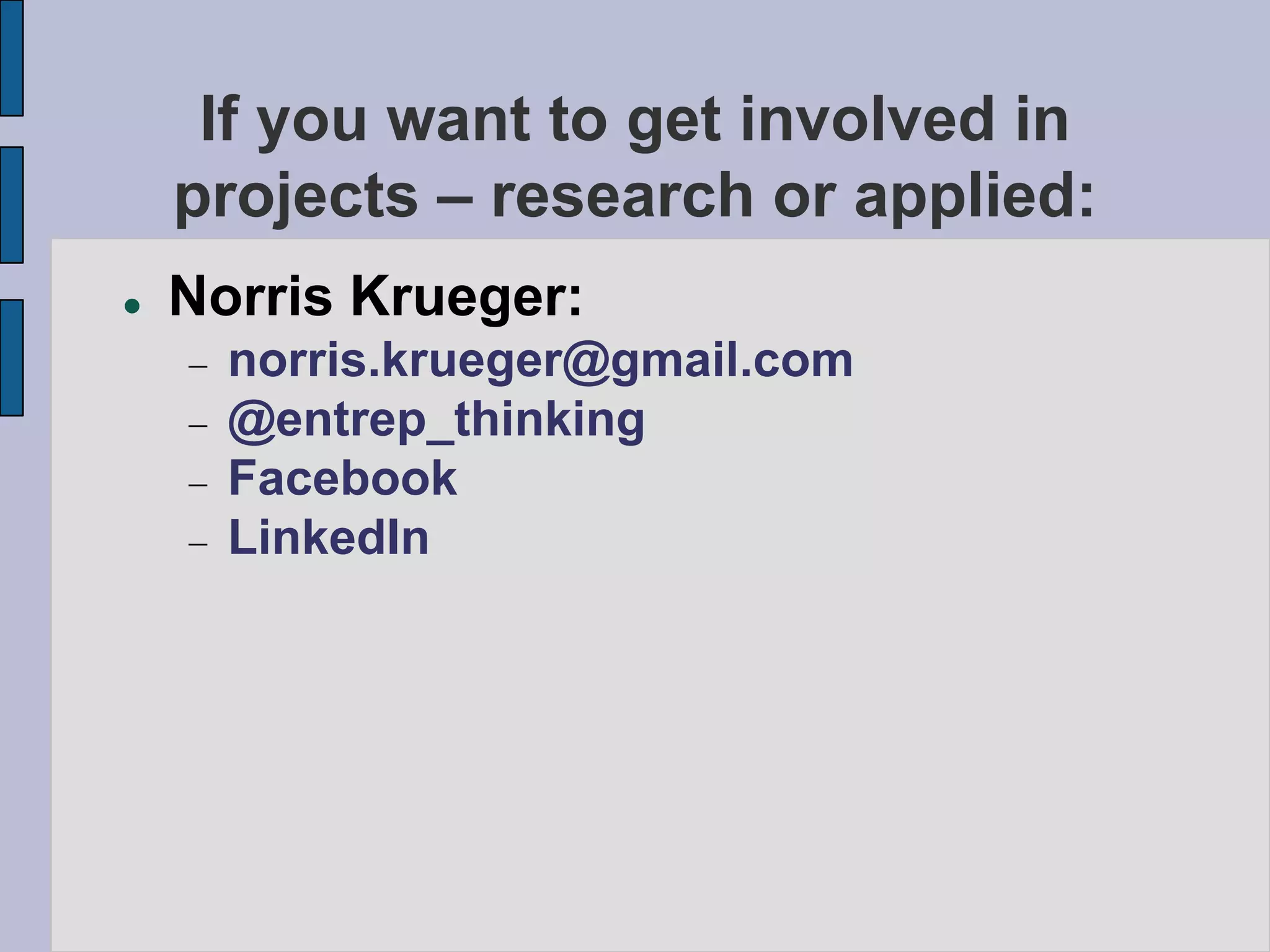 If you want to get involved in
    projects – research or applied:
   Norris Krueger:
      norris.krueger@gmail.com
      @entrep_thinking
      Facebook
      LinkedIn
 