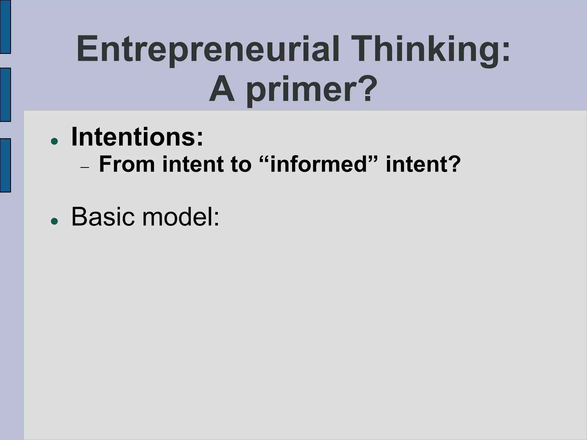 Entrepreneurial Thinking:
           A primer?
   Intentions:
      From intent to “informed” intent?

   Basic model:
 