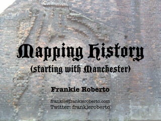 Mapping History
 (starting with Manchester)
      Frankie Roberto
      frankie@frankieroberto.com
      Twitter: frankieroberto
 