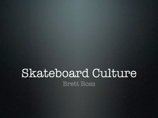 Skateboard Culture
      Brett Ross
 