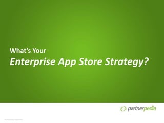 What’s Your
      Enterprise App Store Strategy?




Partnerpedia Proprietary
 