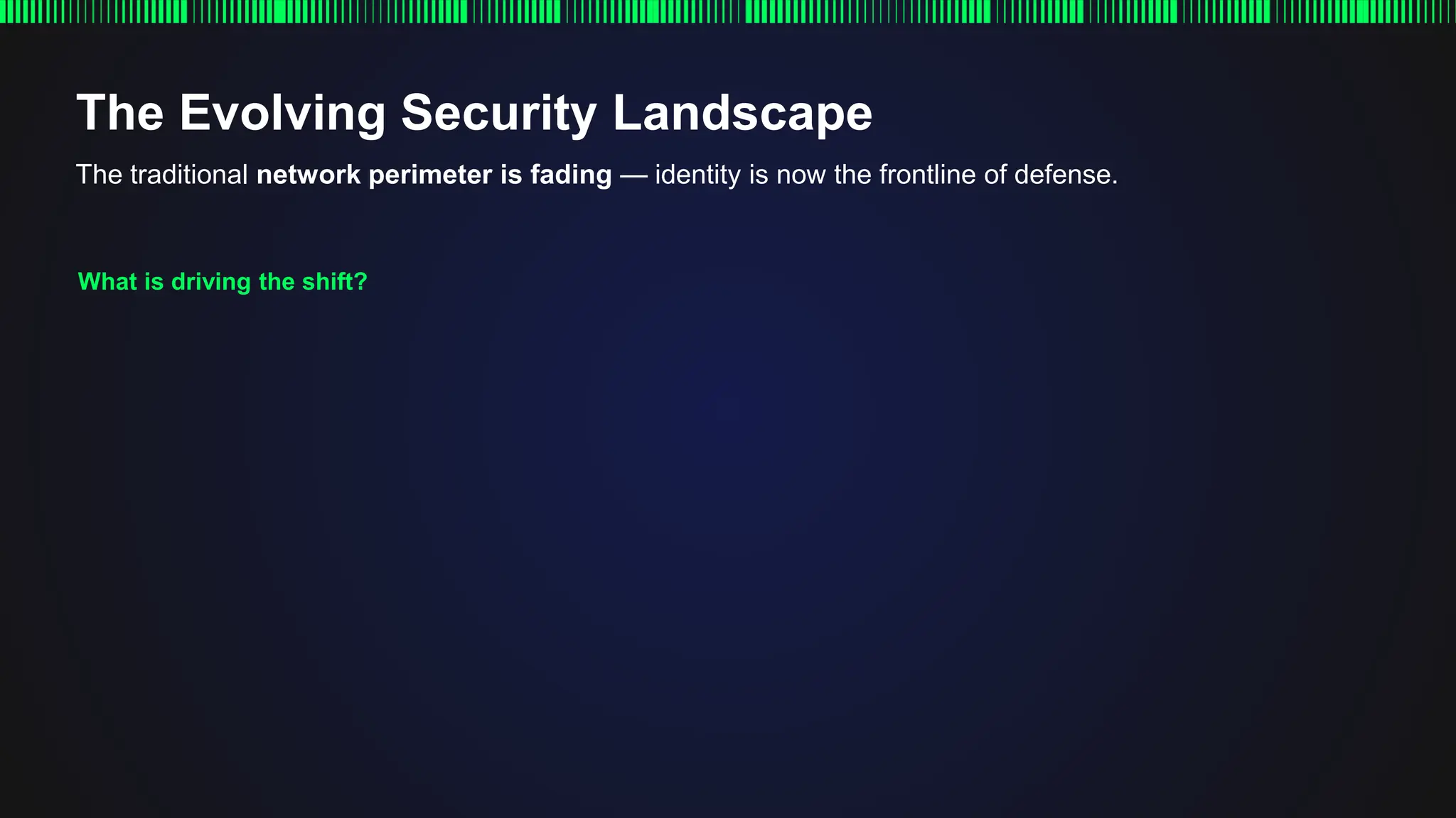 The Evolving Security Landscape
The traditional network perimeter is fading — identity is now the frontline of defense.
What is driving the shift?
 