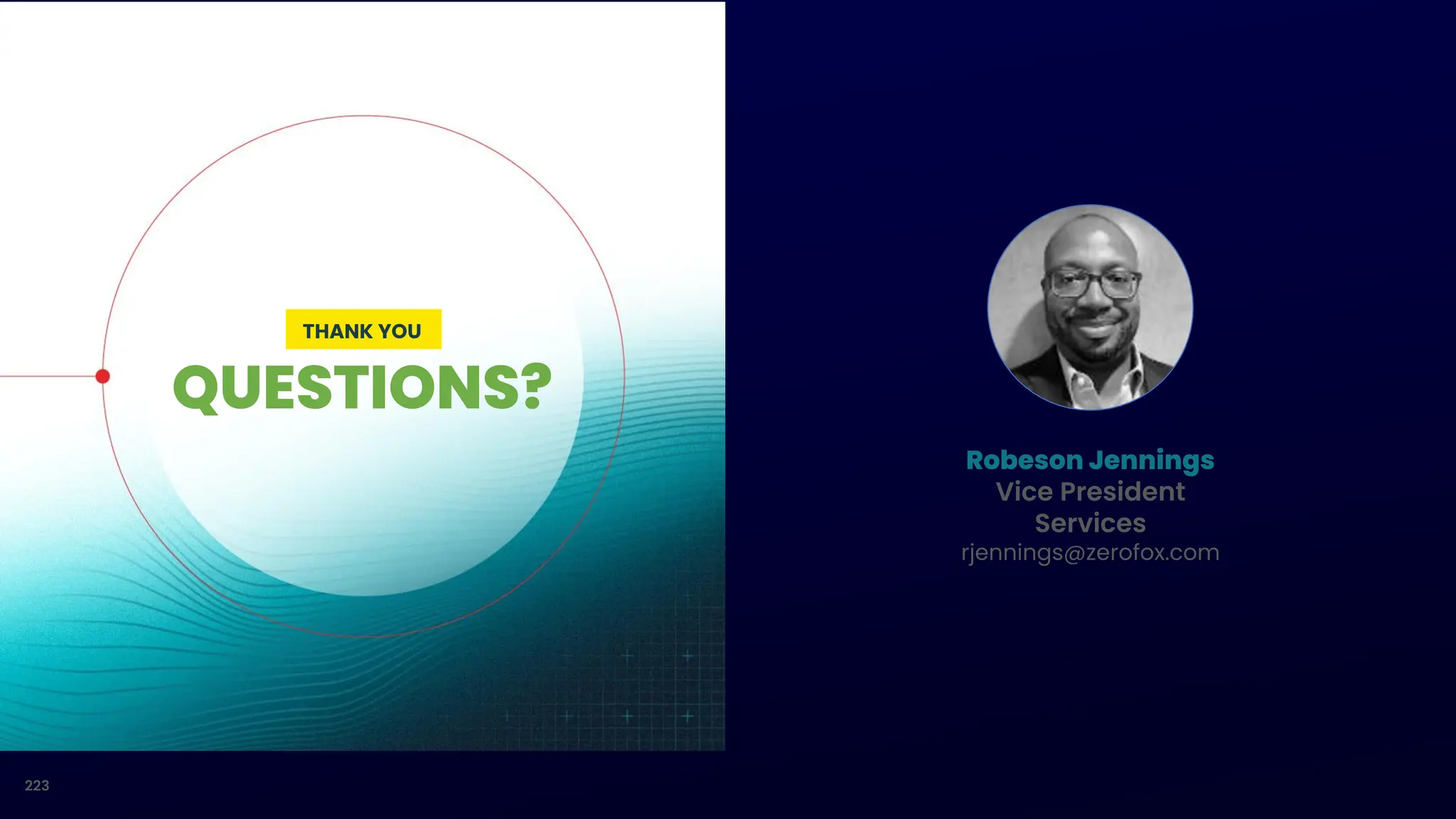 223
QUESTIONS?
THANK YOU
Robeson Jennings
Vice President
Services
rjennings@zerofox.com
 
