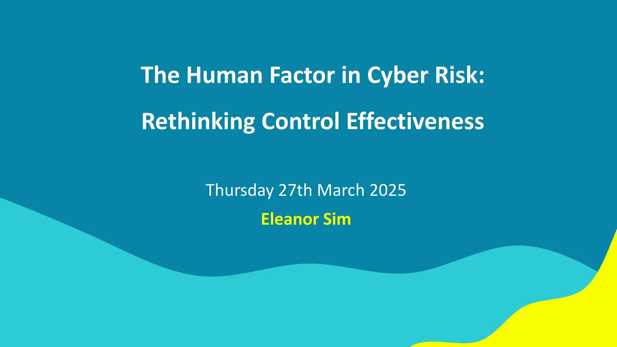 The Human Factor in Cyber Risk:
Rethinking Control Effectiveness
Thursday 27th March 2025
Eleanor Sim
 