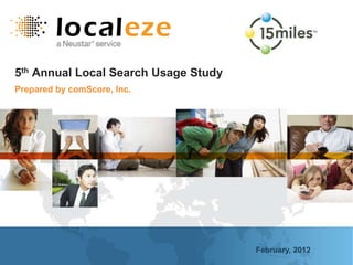 5th Annual Local Search Usage Study
Prepared by comScore, Inc.




                                      February, 2012
 