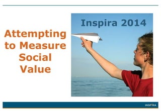 Attempting
to Measure
Social
Value

Inspira 2014

 