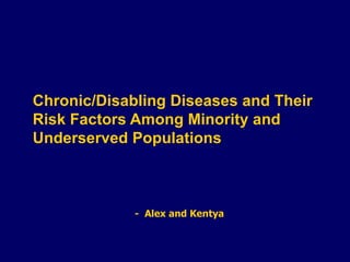 Chronic/Disabling Diseases and Their Risk Factors Among Minority and Underserved Populations  -  Alex and Kentya 
