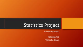 Statistics Project
Group Members:
Pakeeza Arif
Wajeeha Ghani
 