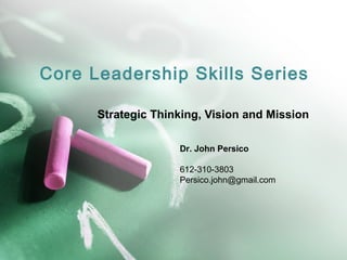 Core Leadership Skills Series 
Strategic Thinking, Vision and Mission 
Dr. John Persico 
612-310-3803 
Persico.john@gmail.com 
 