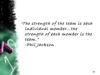 “The strength of the team is each
individual member...the
strength of each member is the
team.”
-Phil Jackson
20
 