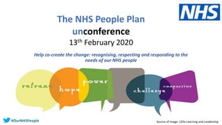 Help co-create the change: recognising, respecting and responding to the
needs of our NHS people
Source of image: LEDx Learning and Leadership
The NHS People Plan
unconference
13th February 2020
#OurNHSPeople
 
