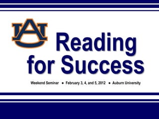 Reading
for Success
Weekend Seminar ● February 3, 4, and 5, 2012 ● Auburn University
 