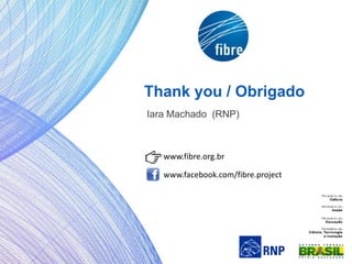 Thank you / Obrigado
Iara Machado (RNP)
www.facebook.com/fibre.project
www.fibre.org.br
 