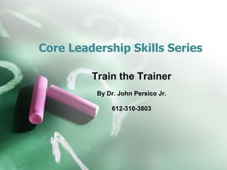 Core Leadership Skills Series 
Train the Trainer 
By Dr. John Persico Jr. 
612-310-3803 
 