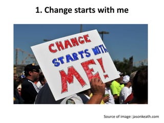 1. Change starts with me 
Source of image: jasonkeath.com 
 