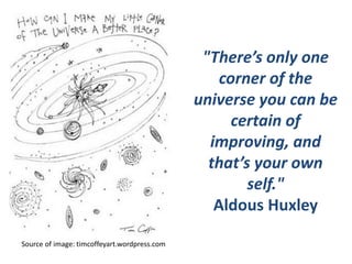 "There’s only one 
corner of the 
universe you can be 
certain of 
improving, and 
that’s your own 
self." 
Aldous Huxley 
Source of image: timcoffeyart.wordpress.com 
 