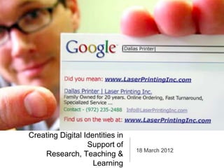 Creating Digital Identities in
                  Support of
                                 18 March 2012
    Research, Teaching &
                    Learning
 