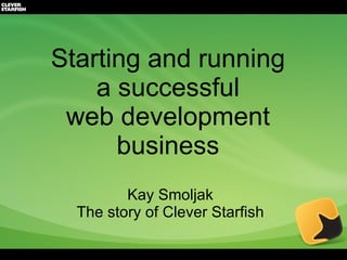 Starting and running  a successful  web development  business  Kay Smoljak The story of Clever Starfish 