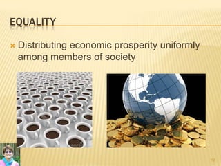EQUALITY
 Distributing economic prosperity uniformly
among members of society
12
 