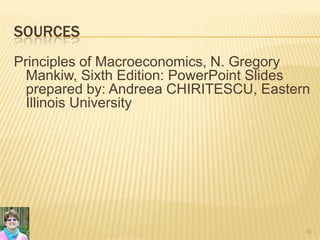 SOURCES
Principles of Macroeconomics, N. Gregory
Mankiw, Sixth Edition: PowerPoint Slides
prepared by: Andreea CHIRITESCU, Eastern
Illinois University
16
 