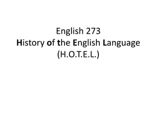 English 273
History of the English Language
           (H.O.T.E.L.)
 
