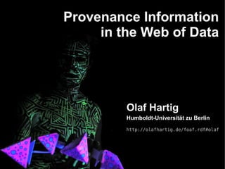 Provenance Information
     in the Web of Data




         Olaf Hartig
         Humboldt-Universität zu Berlin
         http://olafhartig.de/foaf.rdf#olaf
 