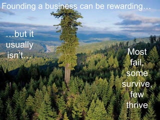 …but it
usually
isn’t…
Founding a business can be rewarding…
Most
fail,
some
survive,
few
thrive
 