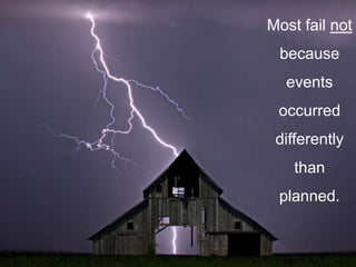 Most fail not
because
events
occurred
differently
than
planned.
 