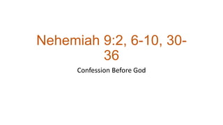 Nehemiah 9:2, 6-10, 30-
36
Confession Before God
 