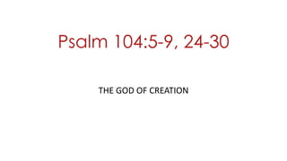 Psalm 104:5-9, 24-30
THE GOD OF CREATION
 