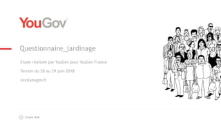 23 avril 2018
Questionnaire_jardinage
Etude réalisée par YouGov pour YouGov France
Terrain du 28 au 29 juin 2018
xxx@yougov.fr
 