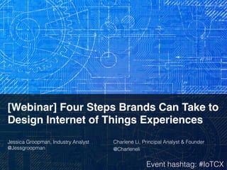 [Webinar] Four Steps Brands Can Take to
Design Internet of Things Experiences!
!
Jessica Groopman, Industry Analyst
@Jessgroopman!
Charlene Li, Principal Analyst & Founder!
@Charleneli!
Event hashtag: #IoTCX!
 