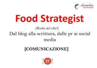 Food Strategist
Dal blog alla scrittura, dalle pr ai social
media
[COMUNICAZIONE]
(Risiko del cibo?)
 