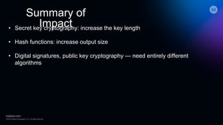 Summary of
Impact• Secret key cryptography: increase the key length
• Hash functions: increase output size
• Digital signatures, public key cryptography --- need entirely different
algorithms
 