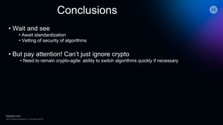 Conclusions
• Wait and see
• Await standardization
• Vetting of security of algorithms
• But pay attention! Can’t just ignore crypto
• Need to remain crypto-agile: ability to switch algorithms quickly if necessary
 